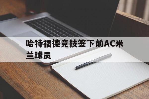 开云中国-哈特福德竞技签下前ac米兰球员是谁